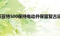 新款菲亚特500保持电动并保留复古设计