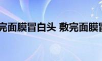 为什么敷完面膜冒白头(敷完面膜冒白头是什么原因)