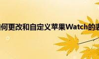 苹果手机如何更改和自定义苹果Watch的表盘风格