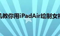 苹果手机教你用iPadAir绘制女神肖像