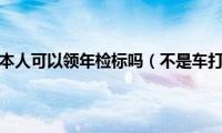 不是车主本人可以领年检标吗（不是车打一字）