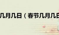 春节几月几日（春节几月几日）