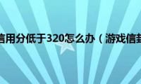 游戏信用分低于320怎么办（游戏信封）