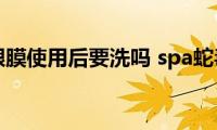 spa蛇毒眼膜使用后要洗吗(spa蛇毒眼膜用后要不要洗)