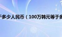 100万韩元等于多少人民币（100万韩元等于多少人民币）