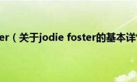 jodie(foster（关于jodie foster的基本详情介绍）)