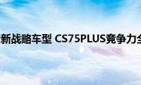 长安汽车全新战略车型(CS75PLUS竞争力全面剖析)