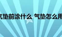 用气垫前涂什么(气垫怎么用)