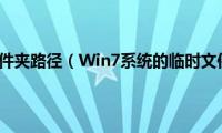 Win7临时文件夹路径（Win7系统的临时文件夹在哪）