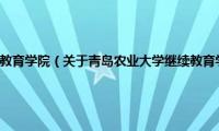 青岛农业大学继续教育学院（关于青岛农业大学继续教育学院的基本详情介绍）