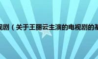 王丽云主演的电视剧（关于王丽云主演的电视剧的基本详情介绍）