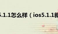 iphone5.1.1怎么样（ios5.1.1新功能）