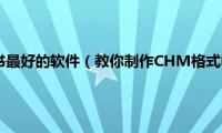 制作chm电子书最好的软件（教你制作CHM格式电子书教程(图)）