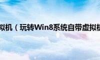 win8.1虚拟机（玩转Win8系统自带虚拟机功能）