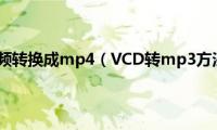 怎样将vcd视频转换成mp4（VCD转mp3方法,VCD怎么转mp3）