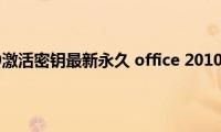 office（2010激活密钥最新永久(office 2010激活密钥大全）)