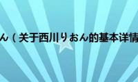 西川りおん（关于西川りおん的基本详情介绍）