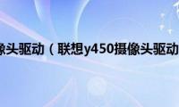 联想y400摄像头驱动（联想y450摄像头驱动安装不了）