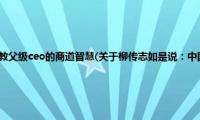 柳传志如是说：中国教父级ceo的商道智慧(关于柳传志如是说：中国教父级ceo的商道智慧的简介)