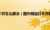 国外网站打不开怎么解决（国外网站打不开解决方法）