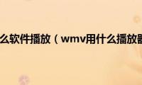 wmv用什么软件播放（wmv用什么播放器播放）