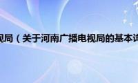 河南广播电视局（关于河南广播电视局的基本详情介绍）