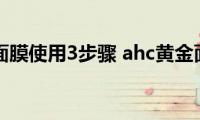 ahc黄金面膜使用3步骤(ahc黄金面膜的使用步骤)