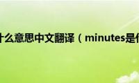 minutes是什么意思中文翻译（minutes是什么意思）