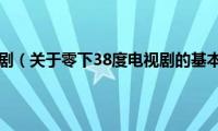 零下38度电视剧（关于零下38度电视剧的基本详情介绍）