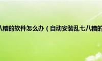 电脑自动安装乱七八糟的软件怎么办（自动安装乱七八糟的软件解决办法）