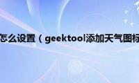 kwgt天气插件怎么设置（geektool添加天气图标(天气信息教程）)