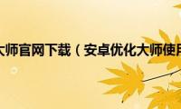 安卓优化大师官网下载（安卓优化大师使用方法）