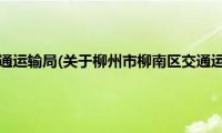 柳州市柳南区交通运输局(关于柳州市柳南区交通运输局的简介)