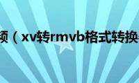 xv格式视频（xv转rmvb格式转换器方法）