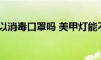 美甲灯可以消毒口罩吗(美甲灯能不能消毒口罩)