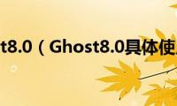 一键ghost8.0（Ghost8.0具体使用教程）