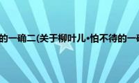 柳叶儿·怕不待的一确二(关于柳叶儿·怕不待的一确二的简介)