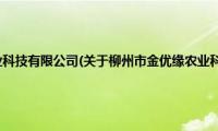 柳州市金优缘农业科技有限公司(关于柳州市金优缘农业科技有限公司的简介)