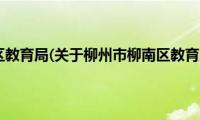 柳州市柳南区教育局(关于柳州市柳南区教育局的简介)