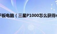 三星p1000平板电脑（三星P1000怎么获得root权限）