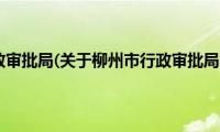 柳州市行政审批局(关于柳州市行政审批局的简介)