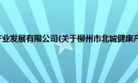 柳州市北城健康产业发展有限公司(关于柳州市北城健康产业发展有限公司的简介)