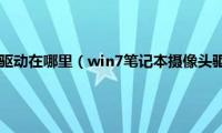 电脑win7摄像头驱动在哪里（win7笔记本摄像头驱动怎么打开）