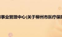 柳州市医疗保障事业管理中心(关于柳州市医疗保障事业管理中心的简介)