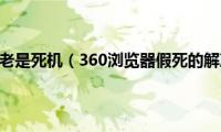 360浏览器老是死机（360浏览器假死的解决方法）