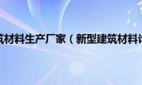 新型建筑材料生产厂家（新型建筑材料论文）