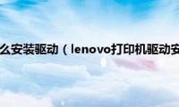 lenovo打印机怎么安装驱动（lenovo打印机驱动安装详细步骤）