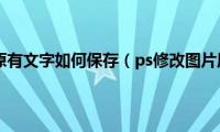 ps修改图片原有文字如何保存（ps修改图片原有文字）