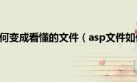 asp文件如何变成看懂的文件（asp文件如何打开）