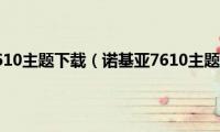 诺基亚7610主题下载（诺基亚7610主题下载）